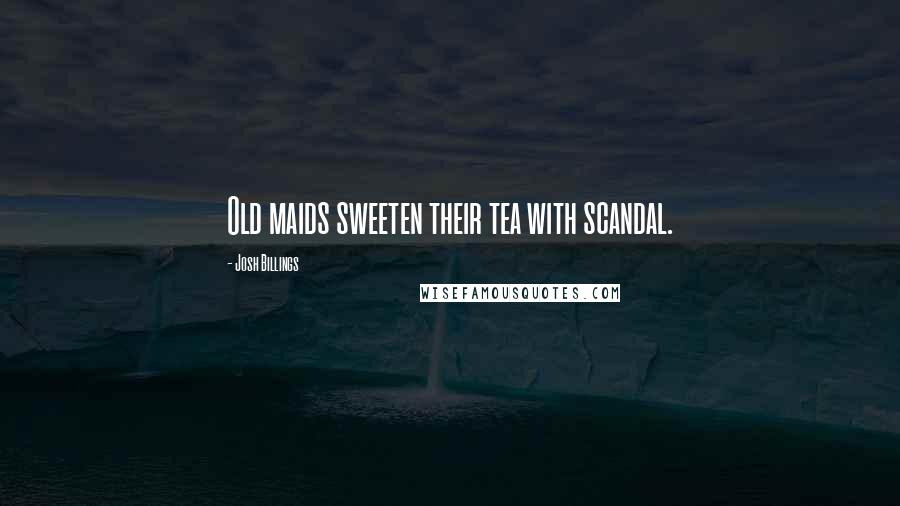 Josh Billings Quotes: Old maids sweeten their tea with scandal.