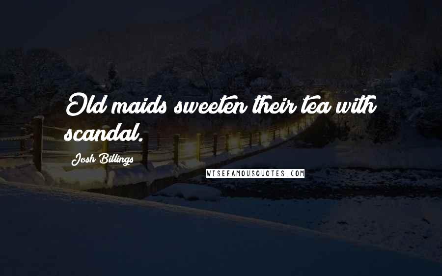 Josh Billings Quotes: Old maids sweeten their tea with scandal.