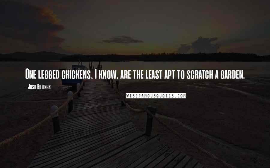 Josh Billings Quotes: One legged chickens, I know, are the least apt to scratch a garden.