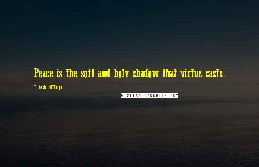 Josh Billings Quotes: Peace is the soft and holy shadow that virtue casts.