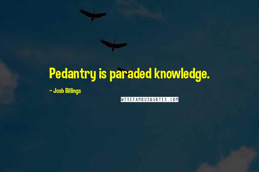 Josh Billings Quotes: Pedantry is paraded knowledge.