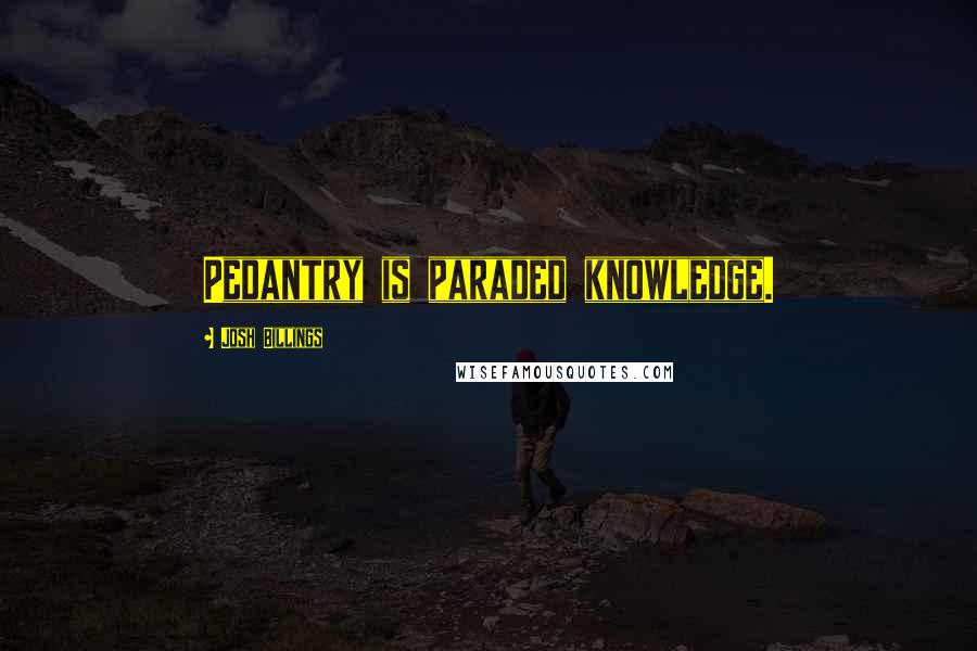 Josh Billings Quotes: Pedantry is paraded knowledge.