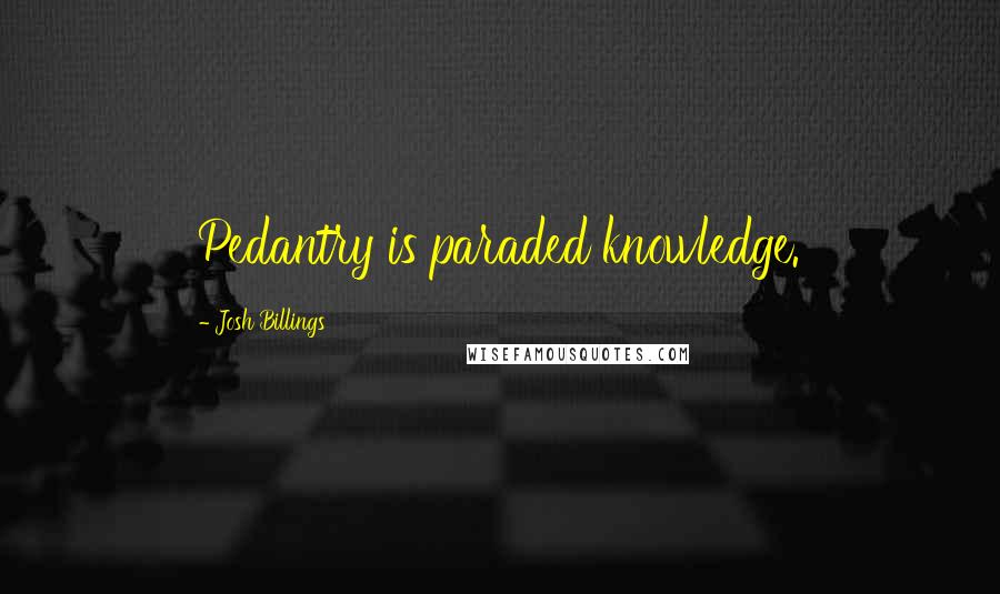 Josh Billings Quotes: Pedantry is paraded knowledge.