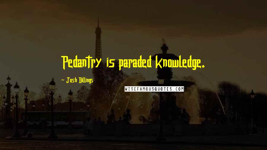 Josh Billings Quotes: Pedantry is paraded knowledge.