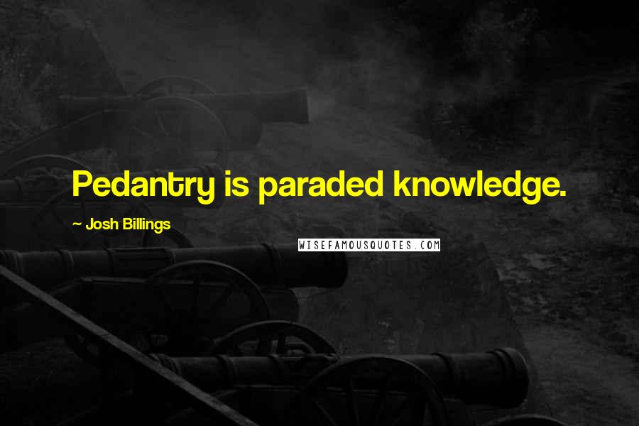 Josh Billings Quotes: Pedantry is paraded knowledge.