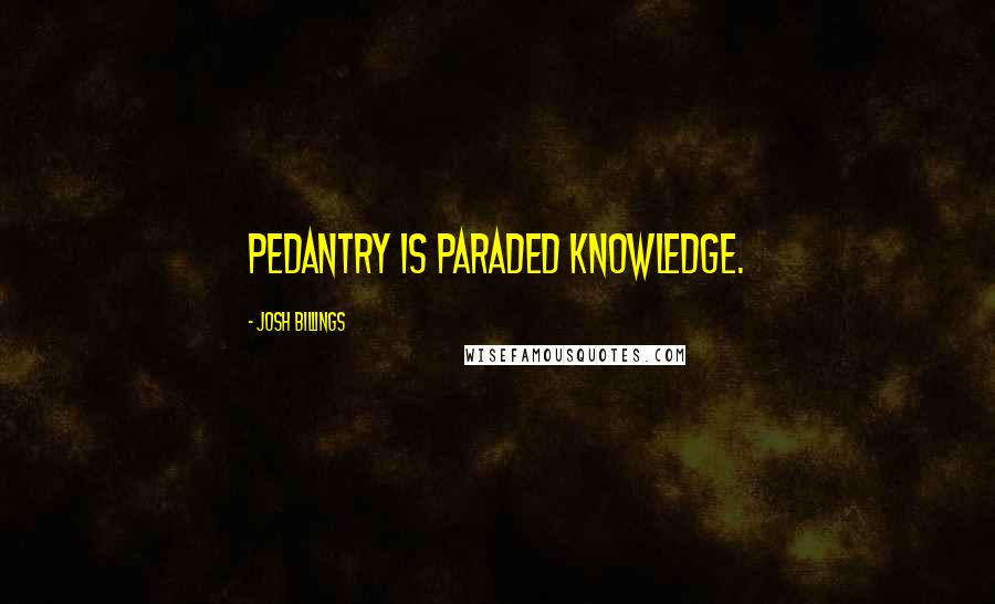 Josh Billings Quotes: Pedantry is paraded knowledge.