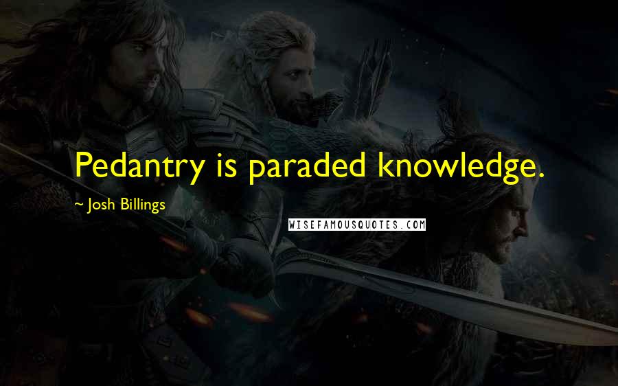 Josh Billings Quotes: Pedantry is paraded knowledge.