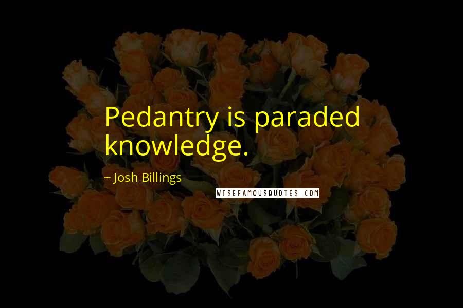 Josh Billings Quotes: Pedantry is paraded knowledge.