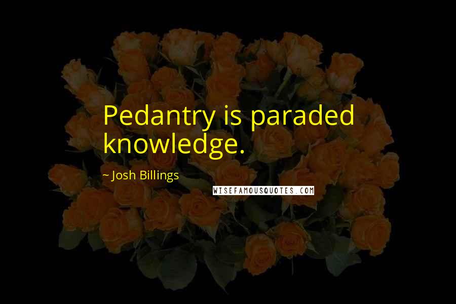 Josh Billings Quotes: Pedantry is paraded knowledge.