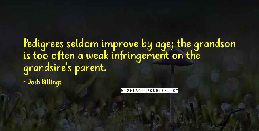 Josh Billings Quotes: Pedigrees seldom improve by age; the grandson is too often a weak infringement on the grandsire's parent.