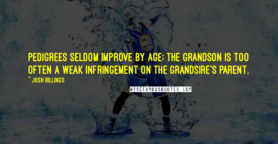 Josh Billings Quotes: Pedigrees seldom improve by age; the grandson is too often a weak infringement on the grandsire's parent.