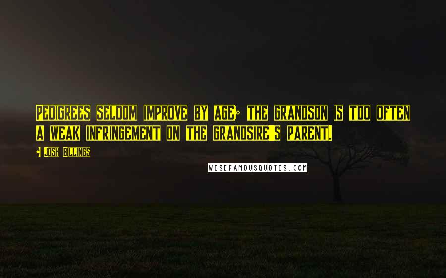 Josh Billings Quotes: Pedigrees seldom improve by age; the grandson is too often a weak infringement on the grandsire's parent.