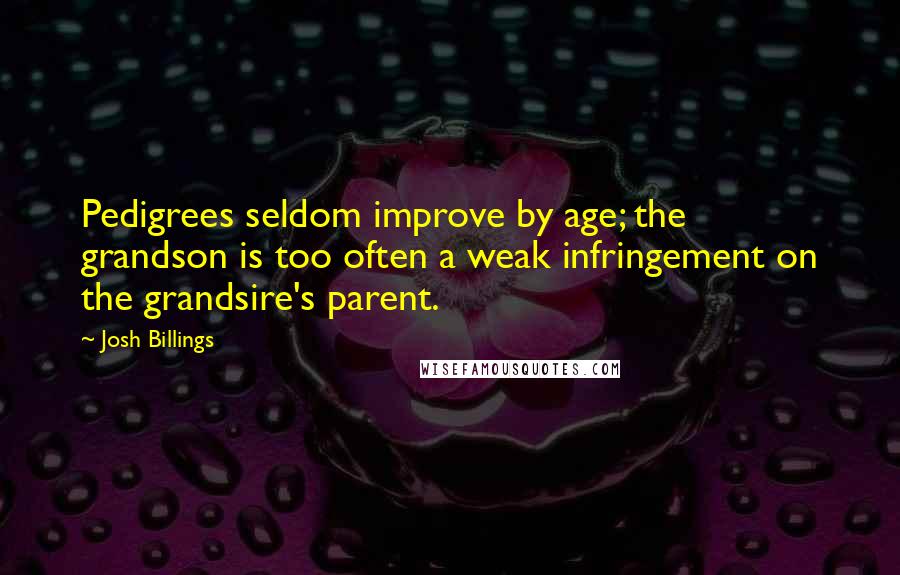 Josh Billings Quotes: Pedigrees seldom improve by age; the grandson is too often a weak infringement on the grandsire's parent.