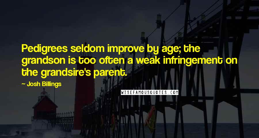 Josh Billings Quotes: Pedigrees seldom improve by age; the grandson is too often a weak infringement on the grandsire's parent.