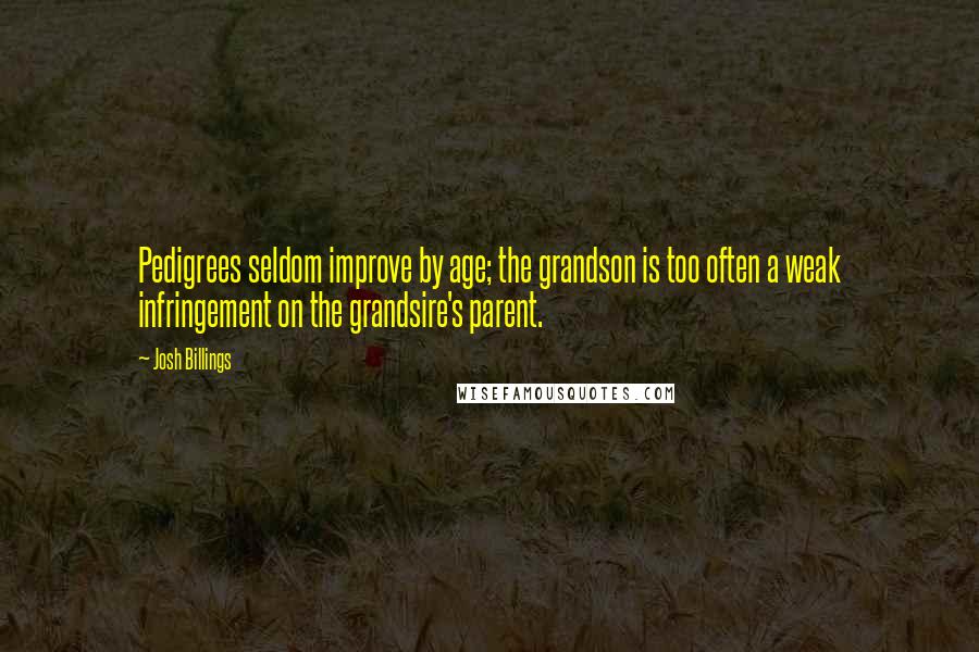 Josh Billings Quotes: Pedigrees seldom improve by age; the grandson is too often a weak infringement on the grandsire's parent.