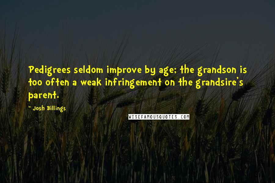 Josh Billings Quotes: Pedigrees seldom improve by age; the grandson is too often a weak infringement on the grandsire's parent.