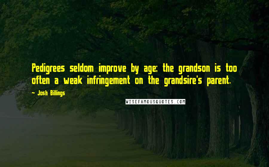 Josh Billings Quotes: Pedigrees seldom improve by age; the grandson is too often a weak infringement on the grandsire's parent.