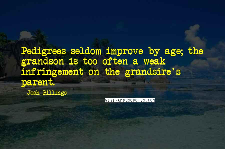 Josh Billings Quotes: Pedigrees seldom improve by age; the grandson is too often a weak infringement on the grandsire's parent.