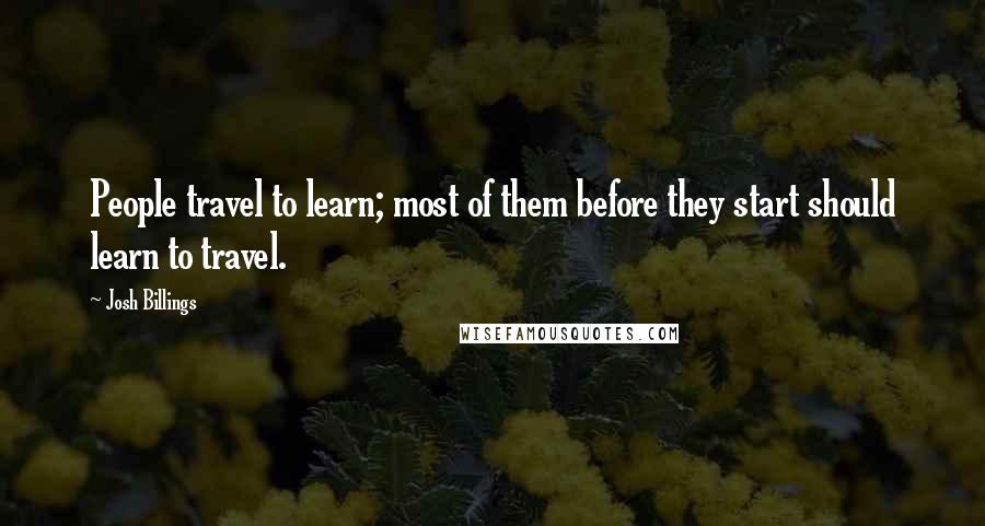 Josh Billings Quotes: People travel to learn; most of them before they start should learn to travel.