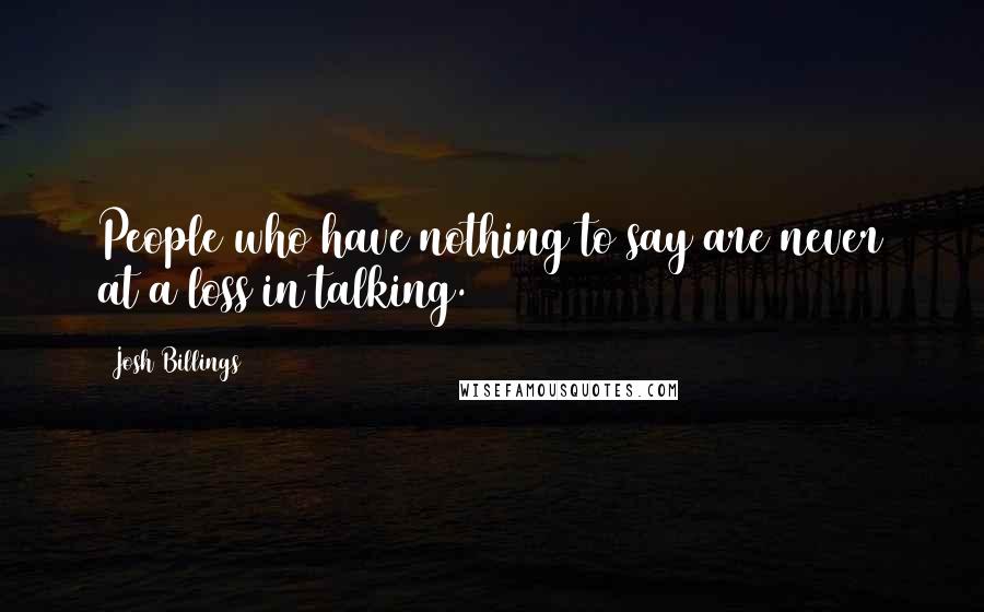 Josh Billings Quotes: People who have nothing to say are never at a loss in talking.