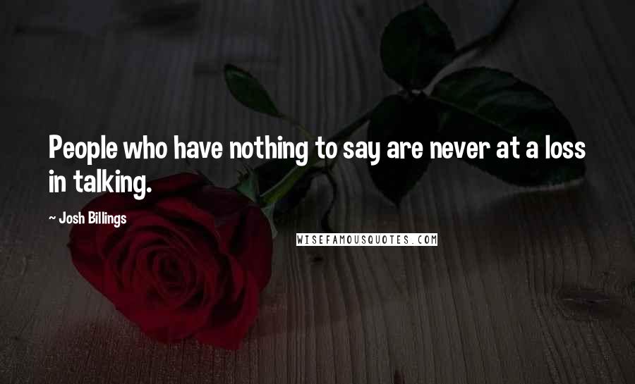 Josh Billings Quotes: People who have nothing to say are never at a loss in talking.