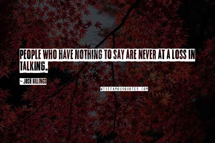 Josh Billings Quotes: People who have nothing to say are never at a loss in talking.