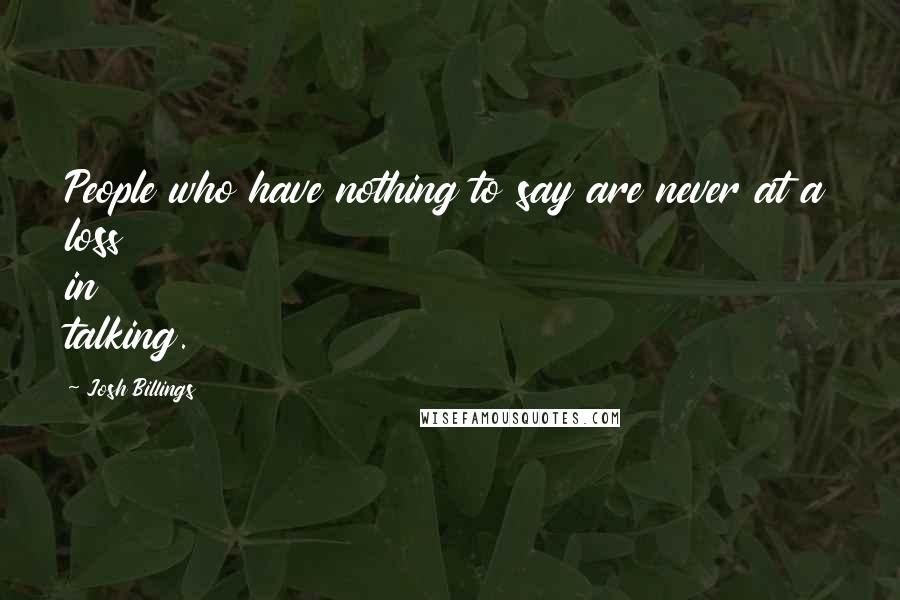 Josh Billings Quotes: People who have nothing to say are never at a loss in talking.