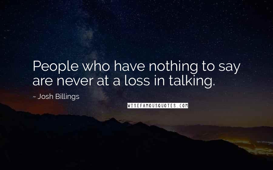 Josh Billings Quotes: People who have nothing to say are never at a loss in talking.