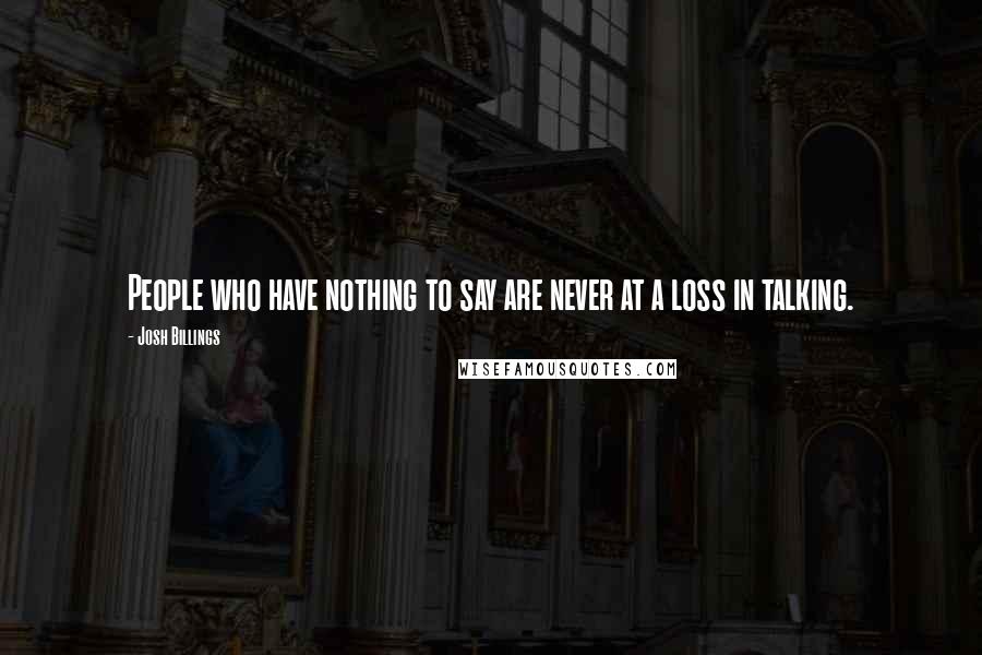 Josh Billings Quotes: People who have nothing to say are never at a loss in talking.