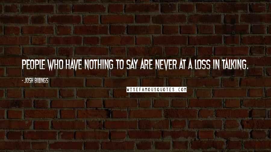 Josh Billings Quotes: People who have nothing to say are never at a loss in talking.