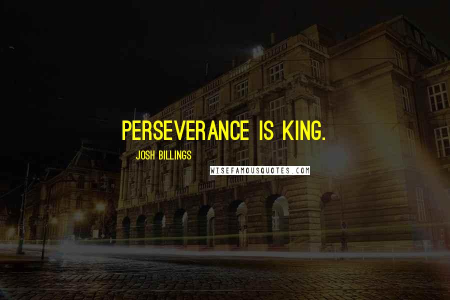 Josh Billings Quotes: Perseverance is king.