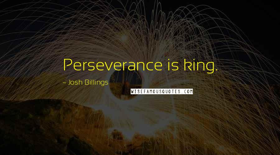 Josh Billings Quotes: Perseverance is king.