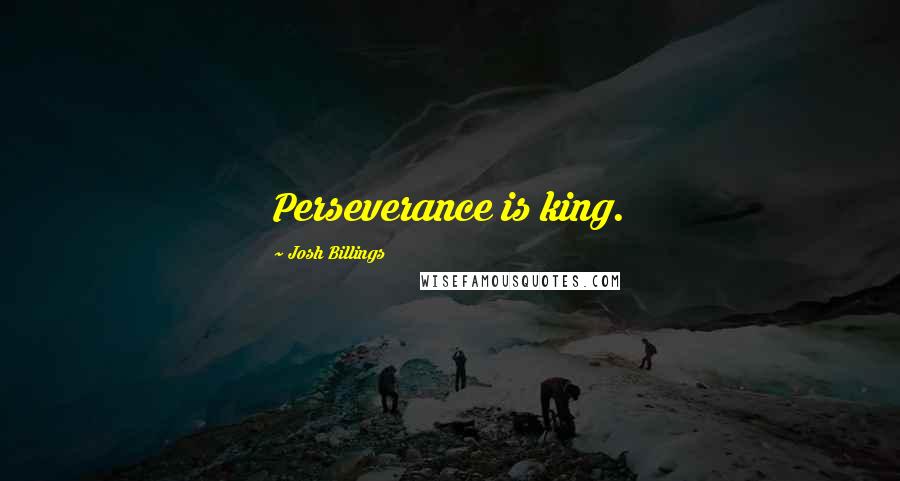 Josh Billings Quotes: Perseverance is king.