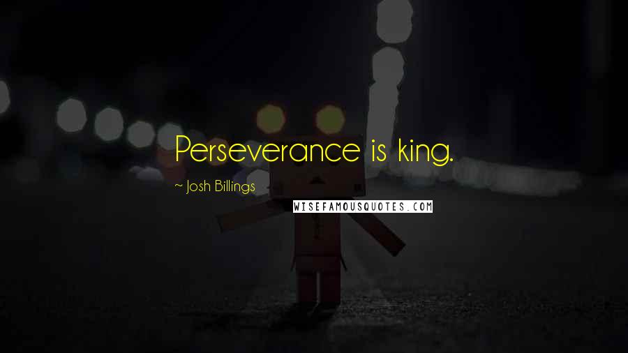 Josh Billings Quotes: Perseverance is king.