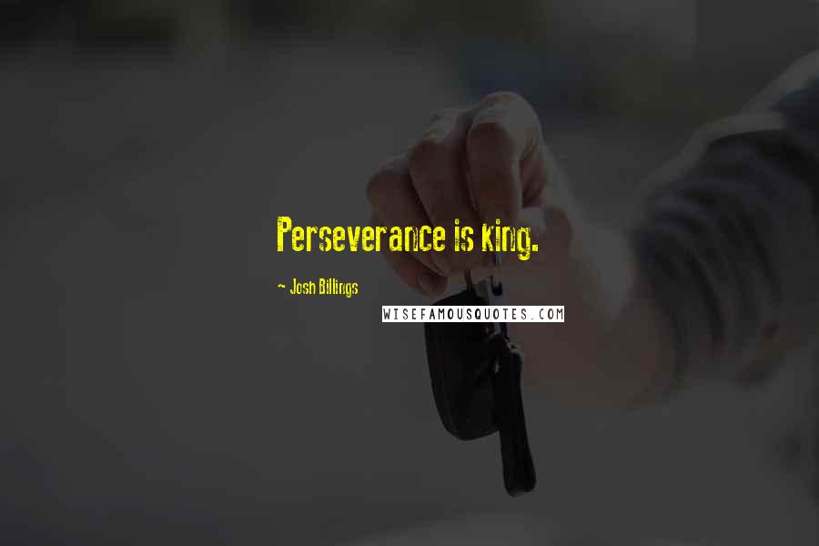 Josh Billings Quotes: Perseverance is king.