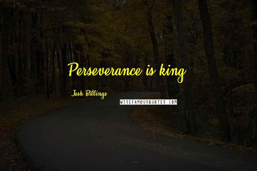 Josh Billings Quotes: Perseverance is king.