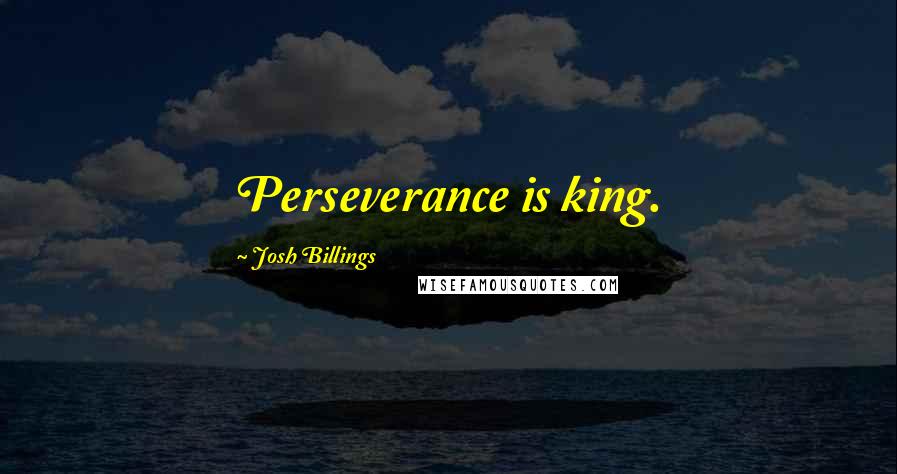 Josh Billings Quotes: Perseverance is king.