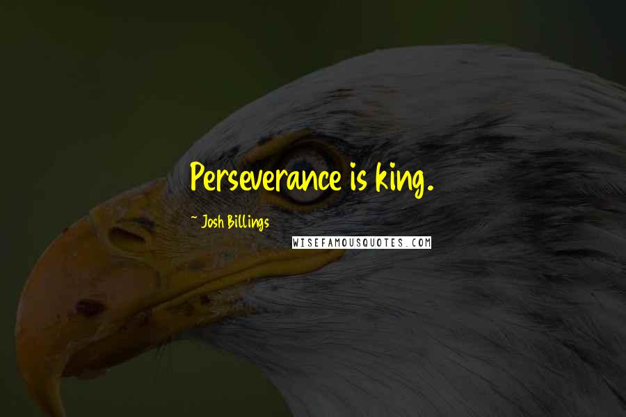 Josh Billings Quotes: Perseverance is king.