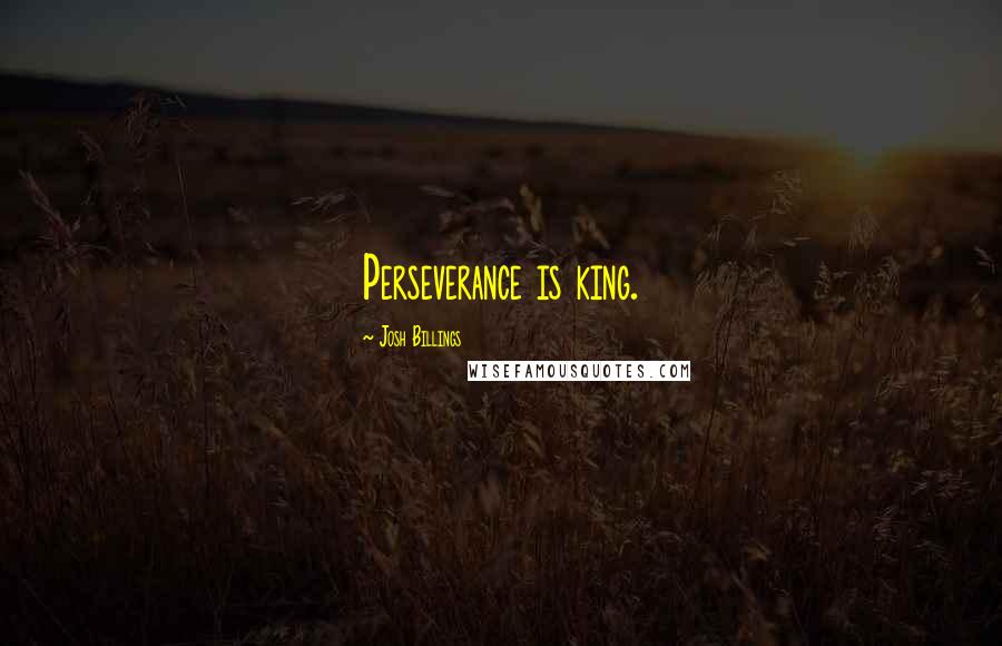 Josh Billings Quotes: Perseverance is king.