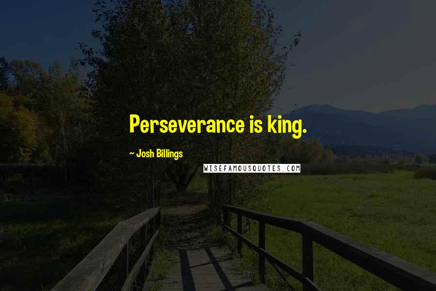 Josh Billings Quotes: Perseverance is king.