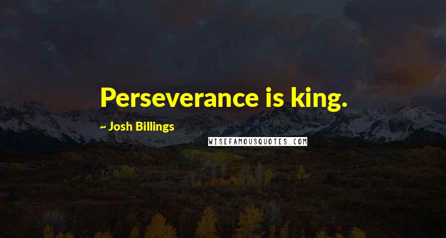Josh Billings Quotes: Perseverance is king.