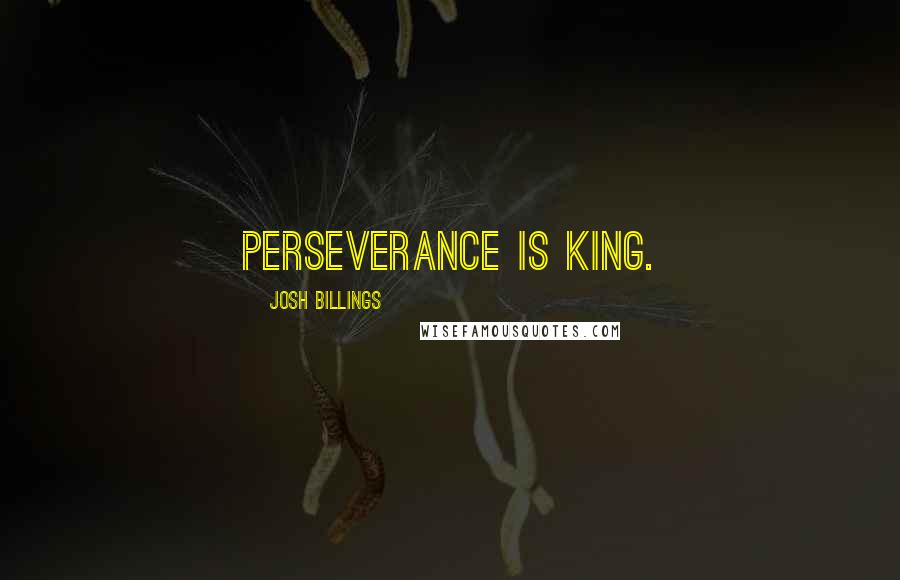 Josh Billings Quotes: Perseverance is king.