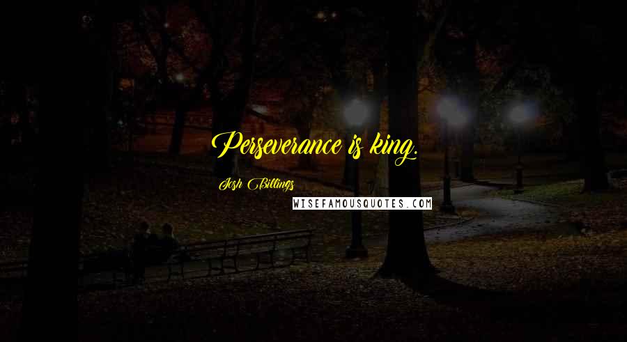 Josh Billings Quotes: Perseverance is king.