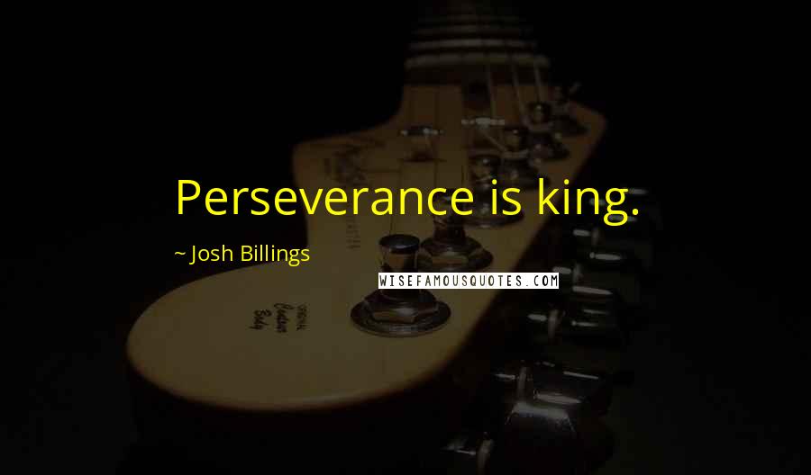 Josh Billings Quotes: Perseverance is king.