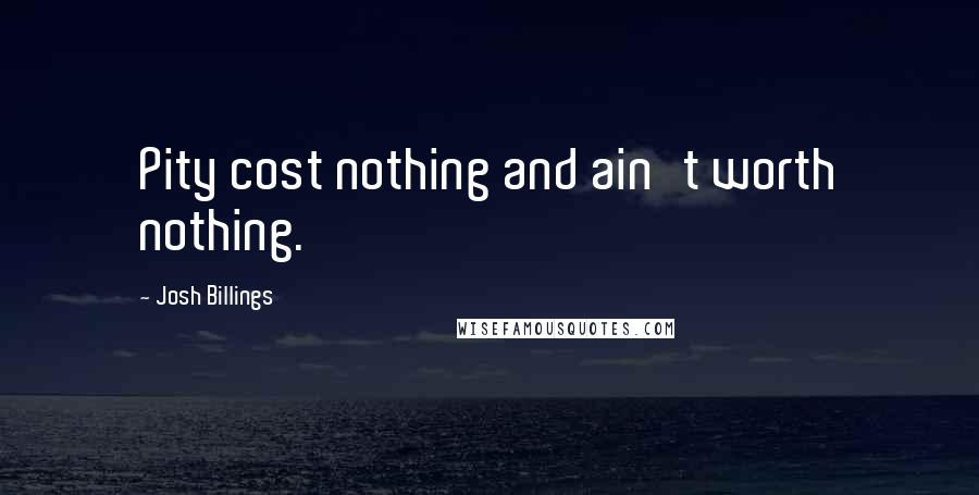 Josh Billings Quotes: Pity cost nothing and ain't worth nothing.