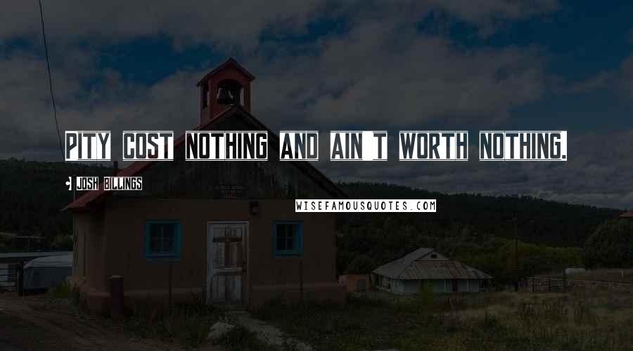 Josh Billings Quotes: Pity cost nothing and ain't worth nothing.