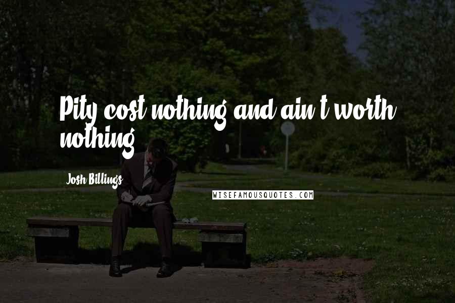 Josh Billings Quotes: Pity cost nothing and ain't worth nothing.