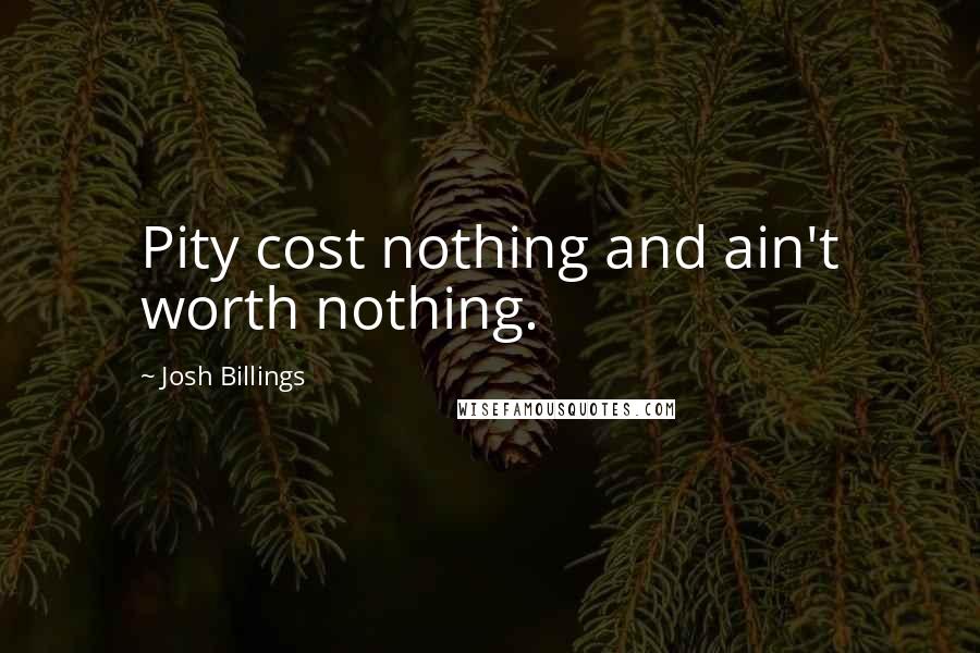 Josh Billings Quotes: Pity cost nothing and ain't worth nothing.