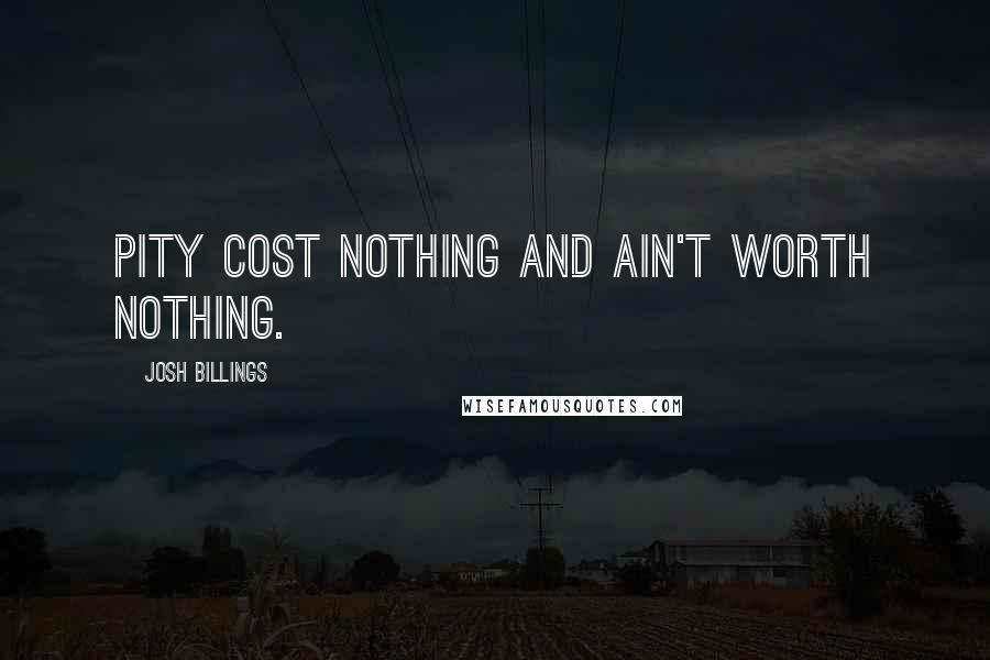 Josh Billings Quotes: Pity cost nothing and ain't worth nothing.