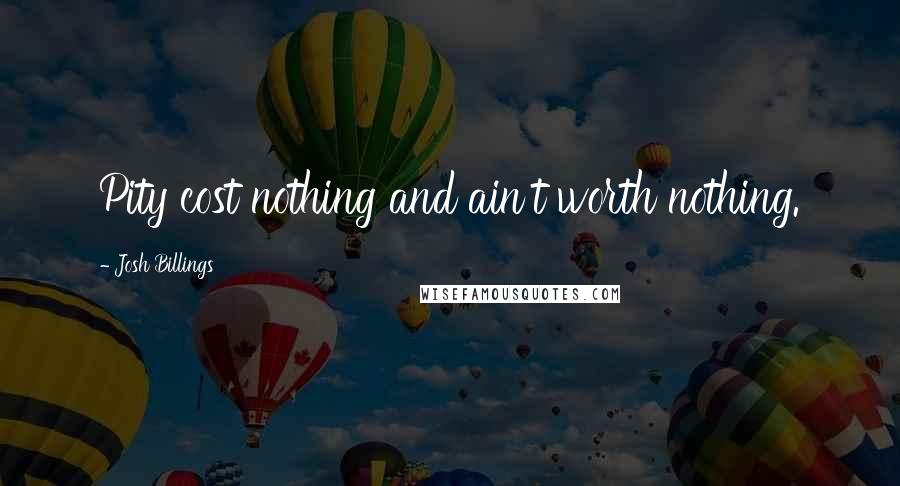 Josh Billings Quotes: Pity cost nothing and ain't worth nothing.